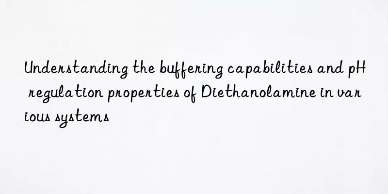 understanding the buffering capabilities and ph regulation properties of diethanolamine in various systems