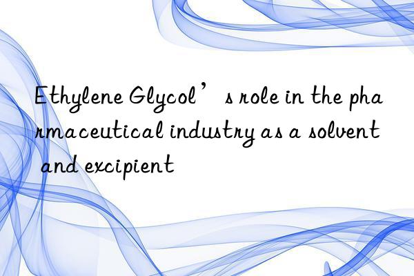ethylene glycol’s role in the pharmaceutical industry as a solvent and excipient
