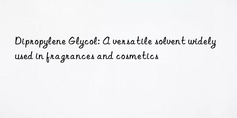 dipropylene glycol: a versatile solvent widely used in fragrances and cosmetics