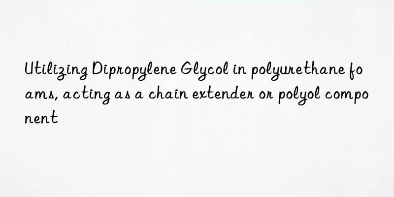 utilizing dipropylene glycol in polyurethane foams, acting as a chain extender or polyol component