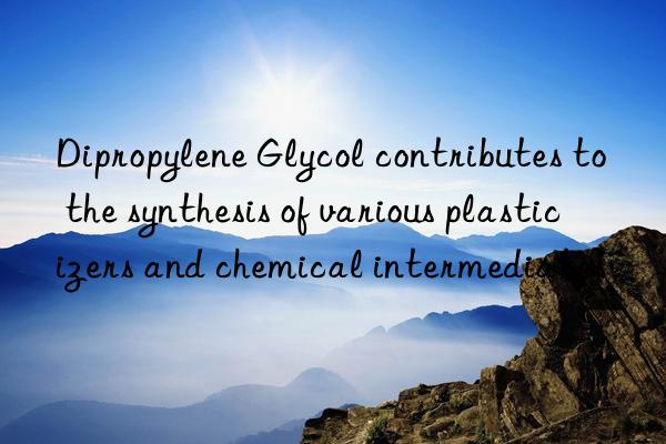 dipropylene glycol contributes to the synthesis of various plasticizers and chemical intermediates