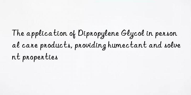 the application of dipropylene glycol in personal care products, providing humectant and solvent properties