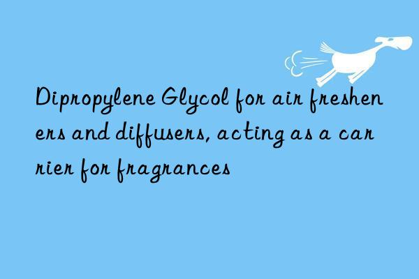 dipropylene glycol for air fresheners and diffusers, acting as a carrier for fragrances