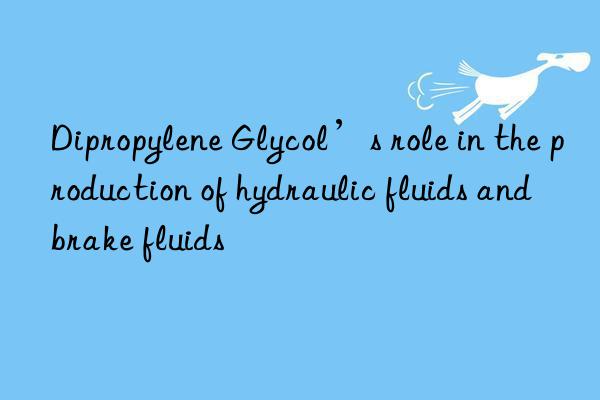dipropylene glycol’s role in the production of hydraulic fluids and brake fluids