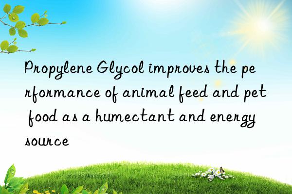 propylene glycol improves the performance of animal feed and pet food as a humectant and energy source