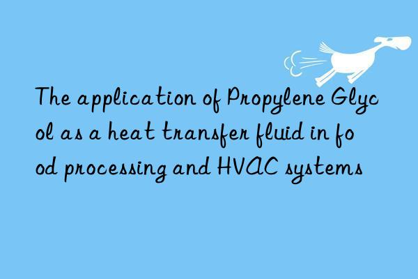 the application of propylene glycol as a heat transfer fluid in food processing and hvac systems