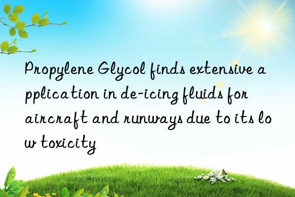 propylene glycol finds extensive application in de-icing fluids for aircraft and runways due to its low toxicity