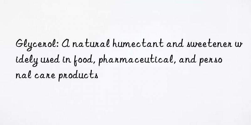 glycerol: a natural humectant and sweetener widely used in food, pharmaceutical, and personal care products