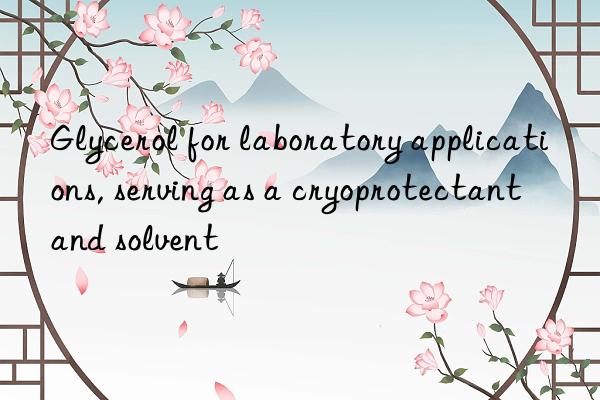 glycerol for laboratory applications, serving as a cryoprotectant and solvent