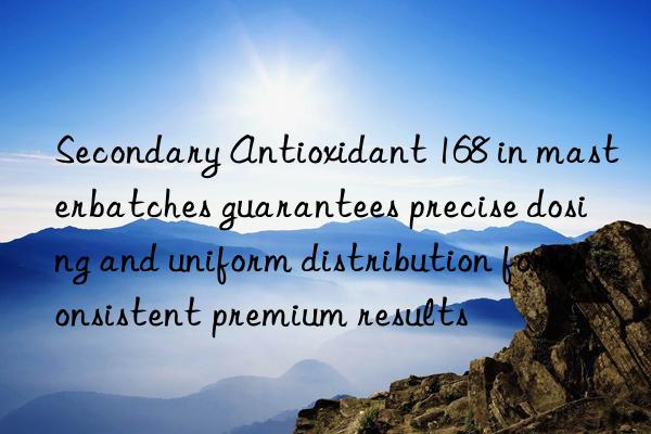 secondary antioxidant 168 in masterbatches guarantees precise dosing and uniform distribution for consistent premium results