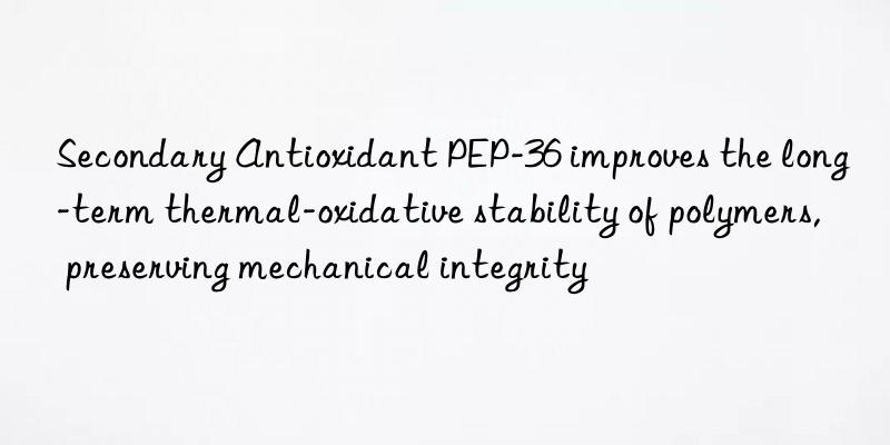 secondary antioxidant pep-36 improves the long-term thermal-oxidative stability of polymers, preserving mechanical integrity