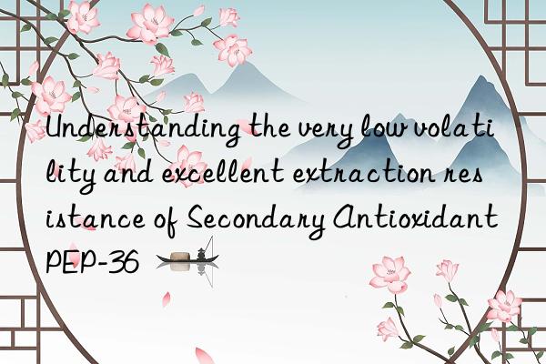 understanding the very low volatility and excellent extraction resistance of secondary antioxidant pep-36