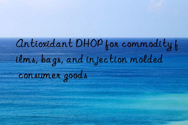 antioxidant dhop for commodity films, bags, and injection molded consumer goods