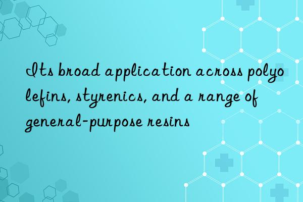 its broad application across polyolefins, styrenics, and a range of general-purpose resins