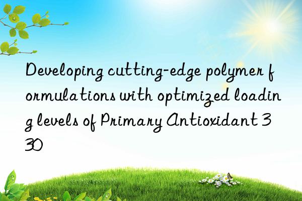 developing cutting-edge polymer formulations with optimized loading levels of primary antioxidant 330