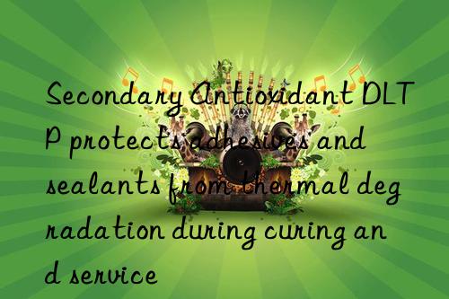 secondary antioxidant dltp protects adhesives and sealants from thermal degradation during curing and service