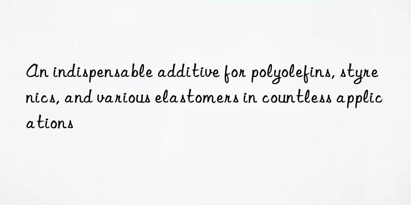 an indispensable additive for polyolefins, styrenics, and various elastomers in countless applications