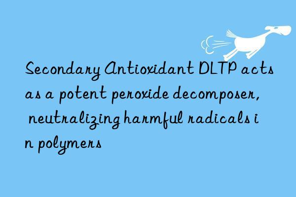 secondary antioxidant dltp acts as a potent peroxide decomposer, neutralizing harmful radicals in polymers