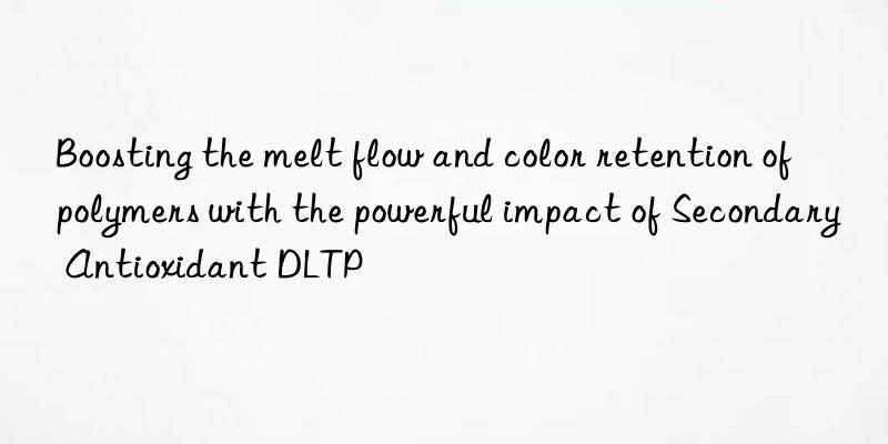 boosting the melt flow and color retention of polymers with the powerful impact of secondary antioxidant dltp