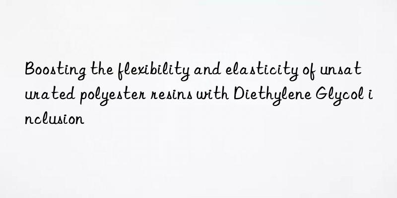 boosting the flexibility and elasticity of unsaturated polyester resins with diethylene glycol inclusion