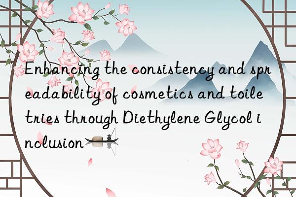 enhancing the consistency and spreadability of cosmetics and toiletries through diethylene glycol inclusion