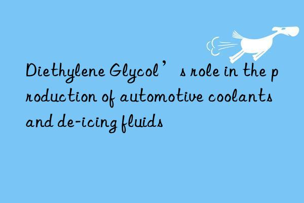 diethylene glycol’s role in the production of automotive coolants and de-icing fluids