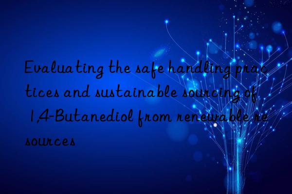 evaluating the safe handling practices and sustainable sourcing of 1,4-butanediol from renewable resources