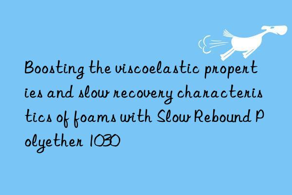 boosting the viscoelastic properties and slow recovery characteristics of foams with slow rebound polyether 1030