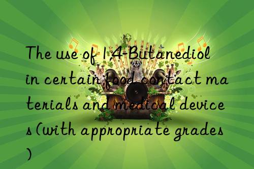 the use of 1,4-butanediol in certain food contact materials and medical devices (with appropriate grades)