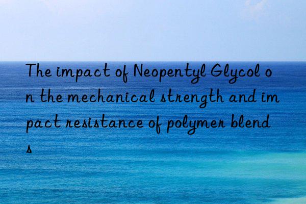 the impact of neopentyl glycol on the mechanical strength and impact resistance of polymer blends