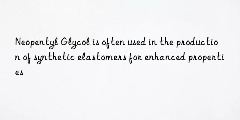 neopentyl glycol is often used in the production of synthetic elastomers for enhanced properties