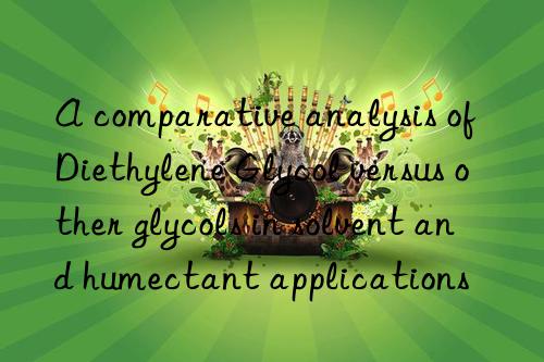 a comparative analysis of diethylene glycol versus other glycols in solvent and humectant applications