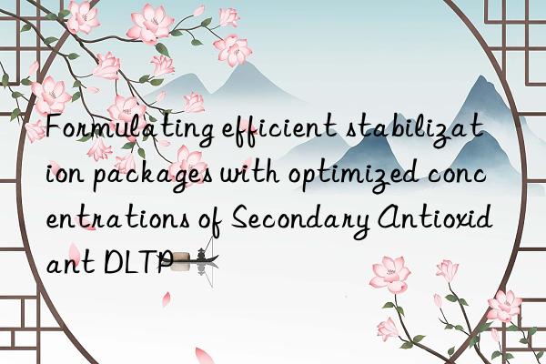 formulating efficient stabilization packages with optimized concentrations of secondary antioxidant dltp