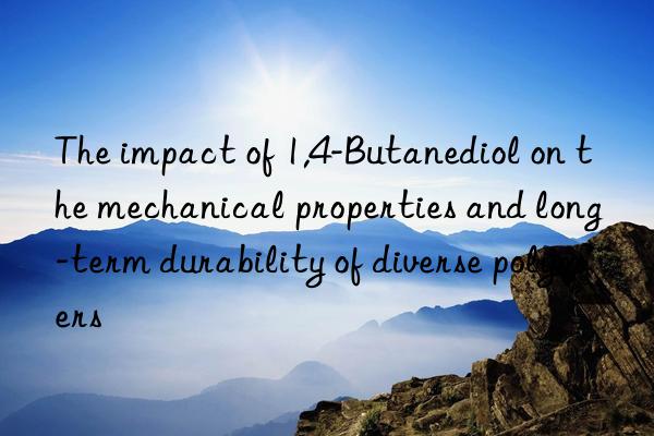 the impact of 1,4-butanediol on the mechanical properties and long-term durability of diverse polymers