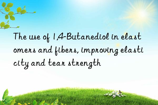 the use of 1,4-butanediol in elastomers and fibers, improving elasticity and tear strength