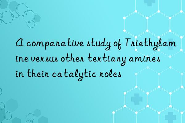 a comparative study of triethylamine versus other tertiary amines in their catalytic roles