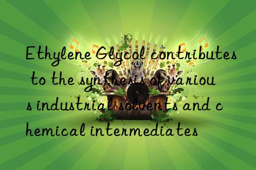 ethylene glycol contributes to the synthesis of various industrial solvents and chemical intermediates