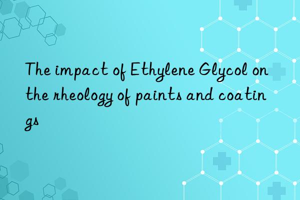 the impact of ethylene glycol on the rheology of paints and coatings