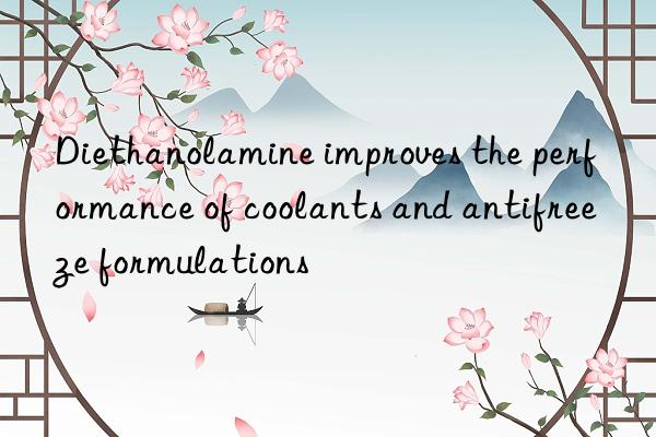 diethanolamine improves the performance of coolants and antifreeze formulations