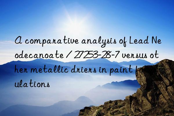 a comparative analysis of lead neodecanoate / 27253-28-7 versus other metallic driers in paint formulations