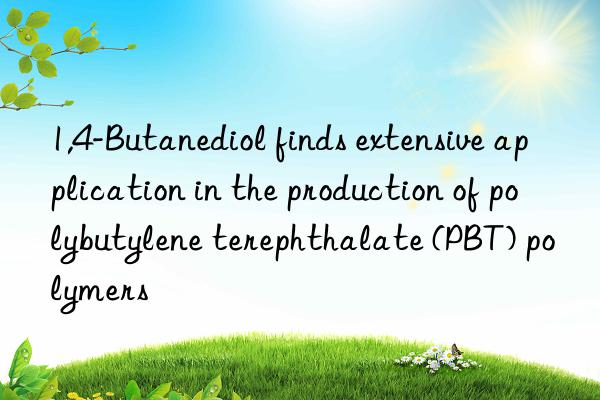 1,4-butanediol finds extensive application in the production of polybutylene terephthalate (pbt) polymers