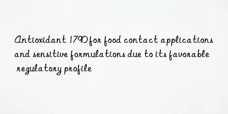 antioxidant 1790 for food contact applications and sensitive formulations due to its favorable regulatory profile