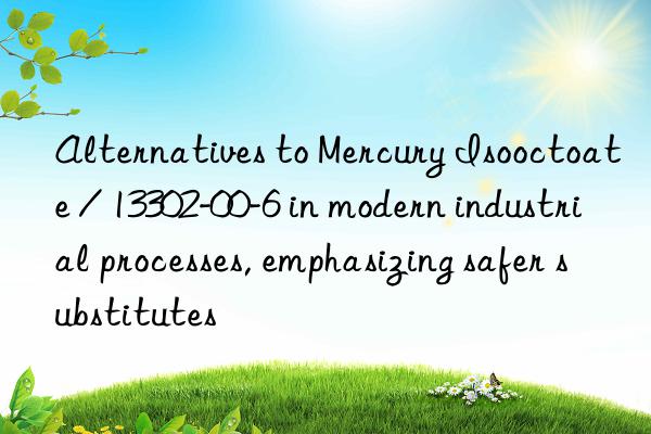 alternatives to mercury isooctoate / 13302-00-6 in modern industrial processes, emphasizing safer substitutes
