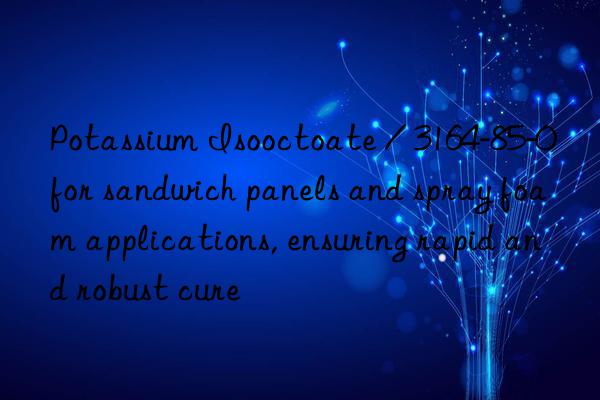 potassium isooctoate / 3164-85-0 for sandwich panels and spray foam applications, ensuring rapid and robust cure