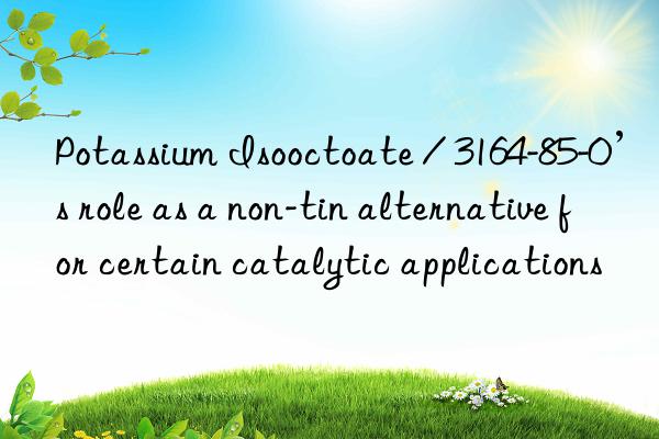 potassium isooctoate / 3164-85-0’s role as a non-tin alternative for certain catalytic applications