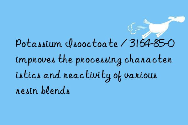 potassium isooctoate / 3164-85-0 improves the processing characteristics and reactivity of various resin blends