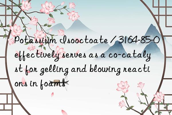 potassium isooctoate / 3164-85-0 effectively serves as a co-catalyst for gelling and blowing reactions in foams
