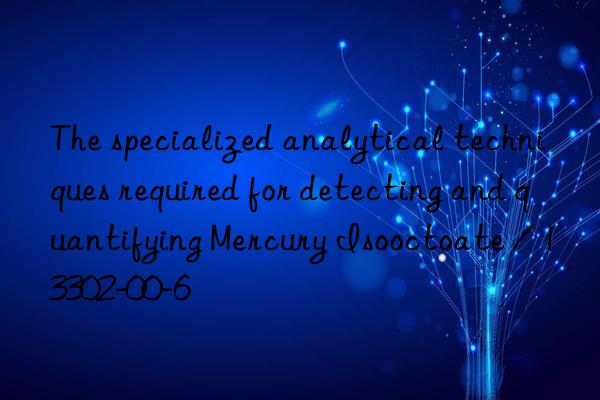 the specialized analytical techniques required for detecting and quantifying mercury isooctoate / 13302-00-6