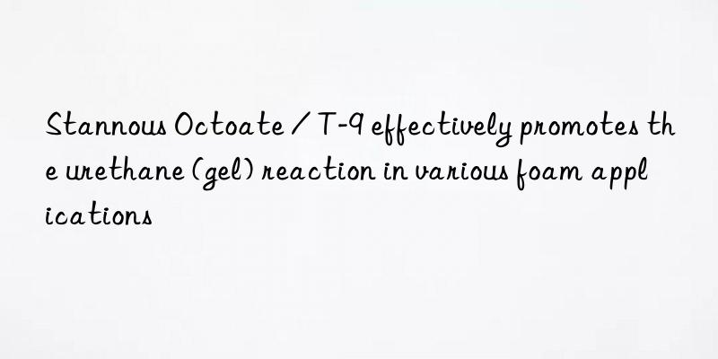 stannous octoate / t-9 effectively promotes the urethane (gel) reaction in various foam applications