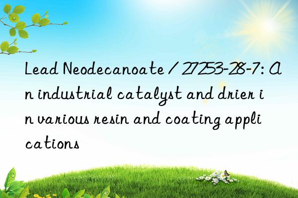 lead neodecanoate / 27253-28-7: an industrial catalyst and drier in various resin and coating applications